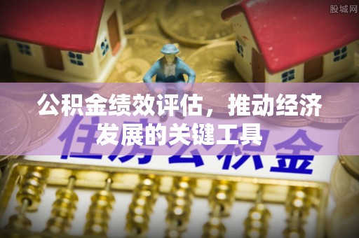 西城公积金绩效评估，推动经济发展的关键工具