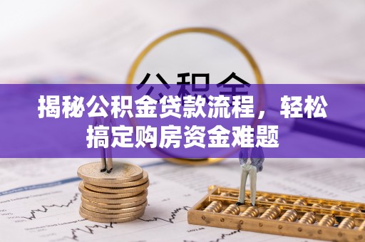 西城揭秘公积金贷款流程，轻松搞定购房资金难题