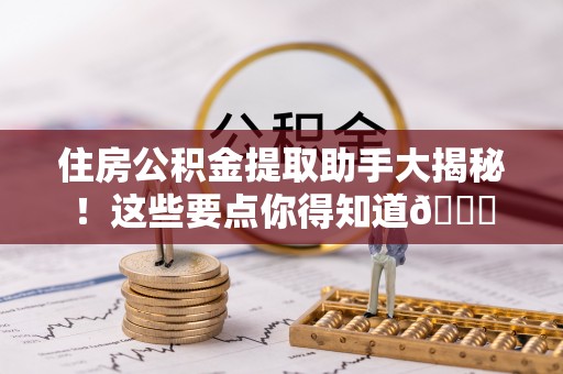 西城住房公积金提取助手大揭秘！这些要点你得知道😎
