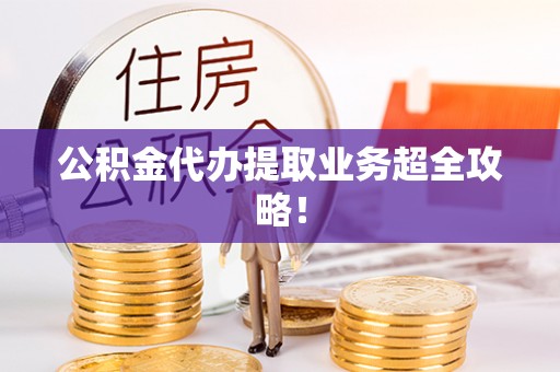 西城公积金代办提取业务超全攻略！