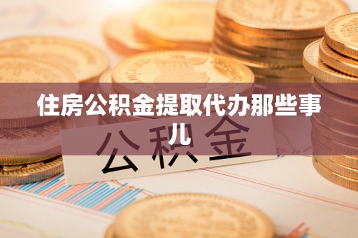 西城住房公积金提取代办那些事儿