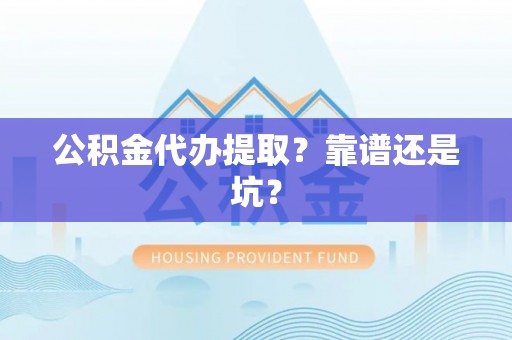 西城公积金代办提取？靠谱还是坑？