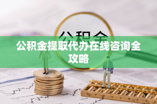 西城公积金提取代办在线咨询全攻略