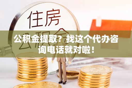 西城公积金提取？找这个代办咨询电话就对啦！