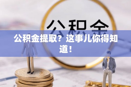 西城公积金提取？这事儿你得知道！