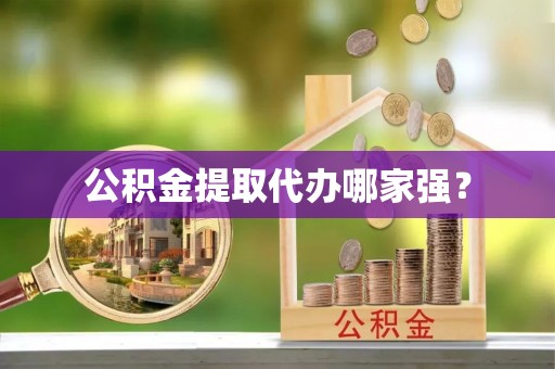 西城公积金提取代办哪家强？