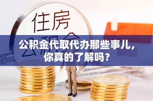 西城公积金代取代办那些事儿，你真的了解吗？