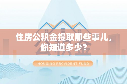 西城住房公积金提取那些事儿，你知道多少？