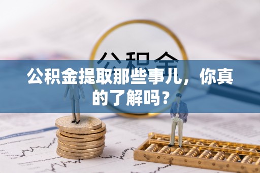 西城公积金提取那些事儿，你真的了解吗？