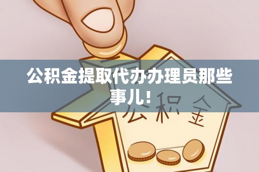 西城公积金提取代办办理员那些事儿！