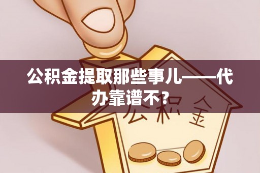 西城公积金提取那些事儿——代办靠谱不？