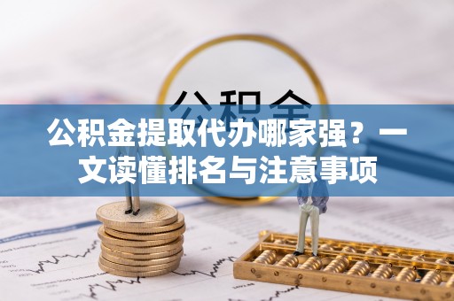 西城公积金提取代办哪家强？一文读懂排名与注意事项