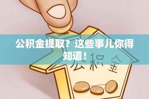 西城公积金提取？这些事儿你得知道！