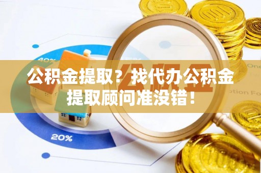 西城公积金提取？找代办公积金提取顾问准没错！