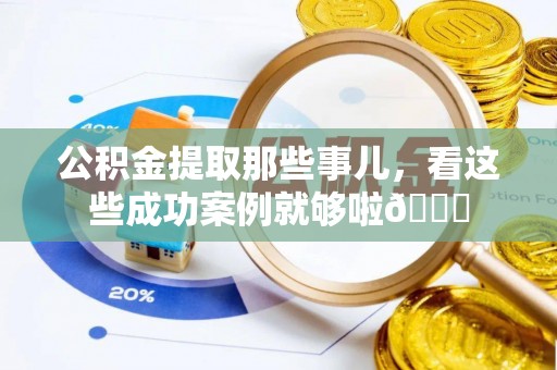 西城公积金提取那些事儿，看这些成功案例就够啦😎