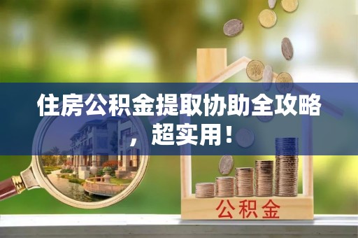 西城住房公积金提取协助全攻略，超实用！