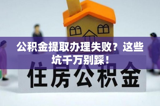 西城公积金提取办理失败？这些坑千万别踩！