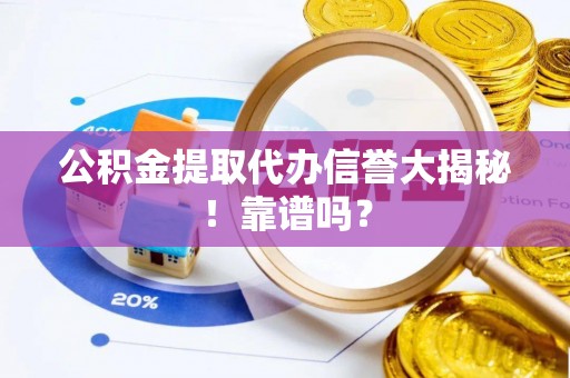 西城公积金提取代办信誉大揭秘！靠谱吗？