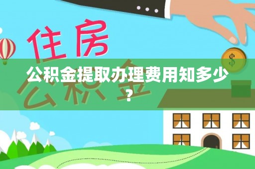 西城公积金提取办理费用知多少？