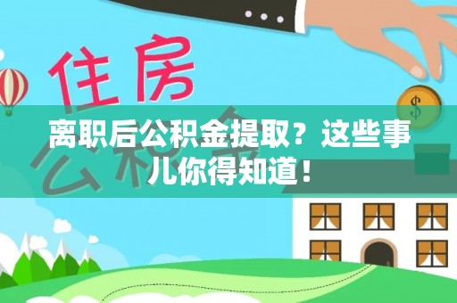 西城离职后公积金提取？这些事儿你得知道！
