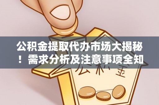 西城公积金提取代办市场大揭秘！需求分析及注意事项全知道