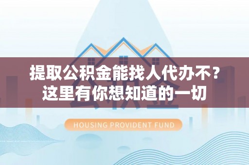西城提取公积金能找人代办不？这里有你想知道的一切