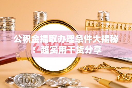 西城公积金提取办理条件大揭秘！超实用干货分享