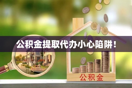 西城公积金提取代办小心陷阱！