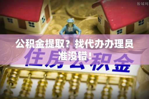 西城公积金提取？找代办办理员准没错！