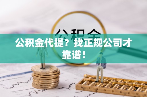 西城公积金代提？找正规公司才靠谱！