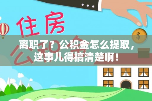 西城离职了？公积金怎么提取，这事儿得搞清楚啊！