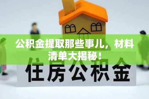 西城公积金提取那些事儿，材料清单大揭秘！