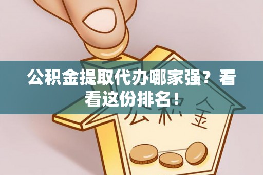 西城公积金提取代办哪家强？看看这份排名！