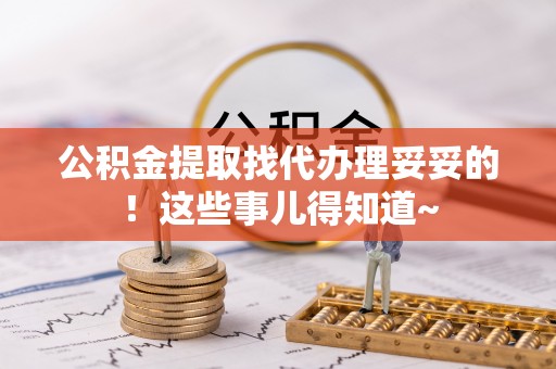 西城公积金提取找代办理妥妥的！这些事儿得知道~