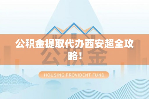 西城公积金提取代办西安超全攻略！