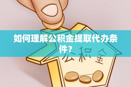 西城如何理解公积金提取代办条件？