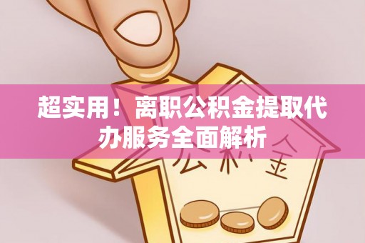 西城超实用！离职公积金提取代办服务全面解析