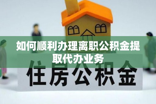 西城如何顺利办理离职公积金提取代办业务