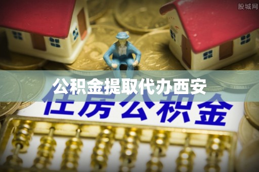 西城公积金提取代办西安