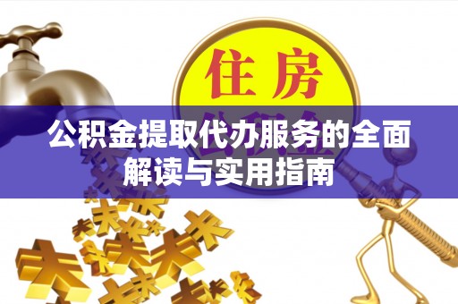 西城公积金提取代办服务的全面解读与实用指南