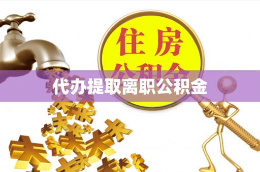 西城代办提取离职公积金