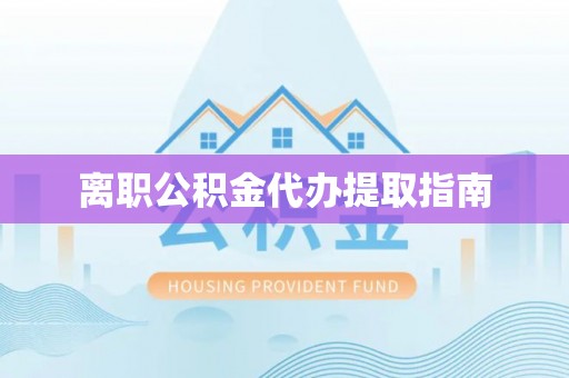 西城离职公积金代办提取指南
